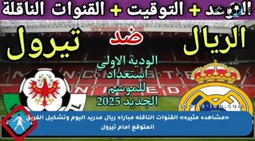 «مشاهدة مثيرة» القنوات الناقلة مباراة ريال مدريد اليوم وتشكيل الفريق المتوقع أمام تيرول